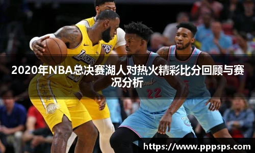 2020年NBA总决赛湖人对热火精彩比分回顾与赛况分析
