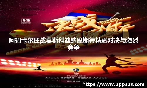 阿姆卡尔迎战莫斯科迪纳摩期待精彩对决与激烈竞争